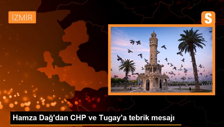 Hamza Dağ’dan CHP ve Tugay’a tebrik mesajı
